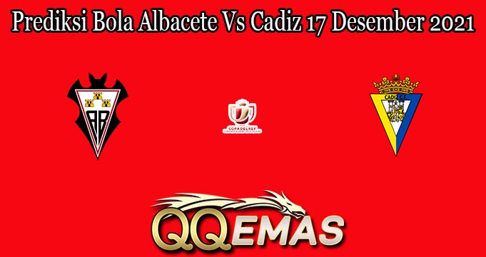 Prediksi Bola Albacete Vs Cadiz 17 Desember 2021