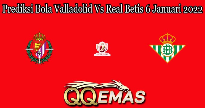 Prediksi Bola Valladolid Vs Real Betis 6 Januari 2022