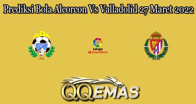 Prediksi Bola Alcorcon Vs Valladolid 27 Maret 2022