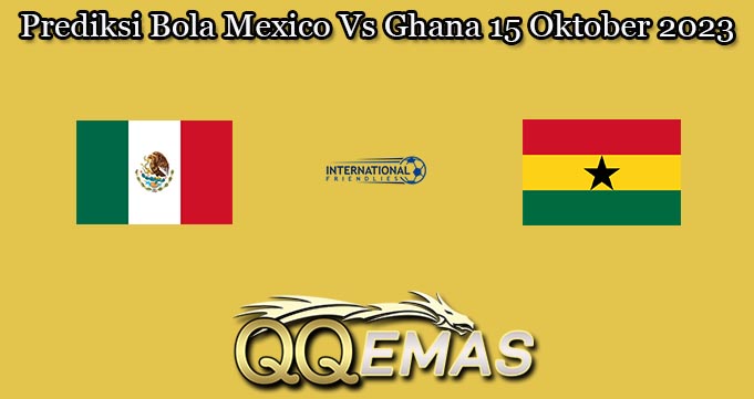 Prediksi Bola Mexico Vs Ghana 15 Oktober 2023