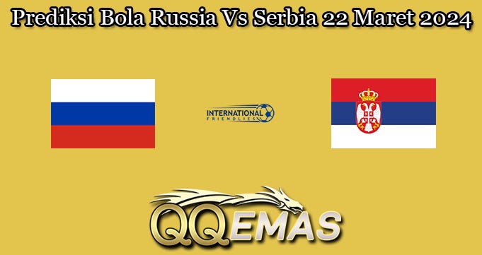 Prediksi Bola Russia Vs Serbia 22 Maret 2024